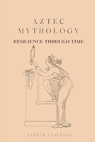 Aztec Mythology: Resilience Through Time B0CF4LJBZP Book Cover