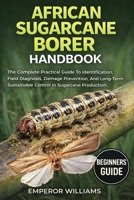 AFRICAN SUGARCANE BORER HANDBOOK: The Complete Practical Guide To Identification, Field Diagnosis, Damage Prevention, And Long-Term Sustainable Control In Sugarcane Production B0GYZKTJNQ Book Cover