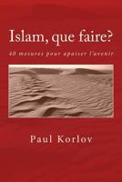 Islam, Que Faire?: 40 Mesures Pour Apaiser l'Avenir 1541172388 Book Cover