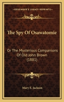 The Spy Of Osawatomie: Or The Mysterious Companions Of Old John Brown 0548651906 Book Cover