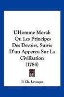 L'homme Moral: Ou Les Principes Des Devoirs, Suivis D'un Apperçu Sur La Civilisation... 1104882000 Book Cover
