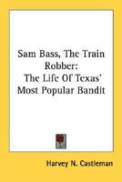 Sam Bass, The Train Robber: The Life Of Texas' Most Popular Bandit 1432589946 Book Cover