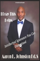 I Pray This Helps- Intellectual Ignorance You Can Understand. 1703128680 Book Cover