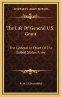 The Life Of General U.S. Grant: The General In Chief Of The United States Army 0548497788 Book Cover
