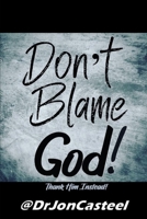 Don't Blame God!: Thank Him Instead! B08CPCBQXR Book Cover