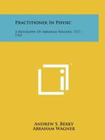 Practitioner in Physic: A Biography of Abraham Wagner, 1717-1763 1258209632 Book Cover