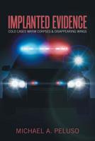 Implanted Evidence: Cold Cases Warm Corpses & Disappearing Wings 1796023329 Book Cover
