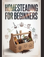 Homesteading For Beginners: Ein umfassender Leitfaden mit Schritt-für-Schritt-Anleitung zum Anbau von Bio-Lebensmitteln, zur Haltung von Nutztieren im eigenen Garten, zur Konservierung der Ernte und z B0GS18H9YT Book Cover