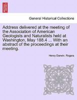 Address delivered at the meeting of the Association of American Geologists and Naturalists held at Washington, May 188.4 ... With an abstract of the proceedings at their meeting. 1241528209 Book Cover