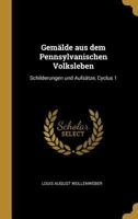 Gemälde aus dem Pennsylvanischen Volksleben: Schilderungen und Aufsätze, Cyclus 1 0341254274 Book Cover