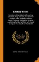 Literary Relics: Containing Original Letters From King Charles Ii., King James Ii., the Queen of Bohemia, Swift, Berkeley, Addison, Steele, Congreve, the Duke of Ormond, and Bishop Rundle. to Which Is 1018348638 Book Cover