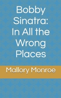 Bobby Sinatra: In All the Wrong Places 1095222597 Book Cover