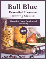 Ball Blue Essential Pressure Canning Manual 2025: Mastering Home Canning and Preserving B0DSLG758Q Book Cover
