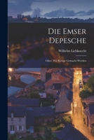 Die Emser Depesche: Oder, Wie Kriege Gemacht Werden 101655964X Book Cover