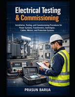 Electrical Testing & Commissioning: Installation, Testing, and Commissioning Procedures for Power Systems, Transformers, Switchgear, Cables, Motors, and Protection Systems B0H69L3G8B Book Cover
