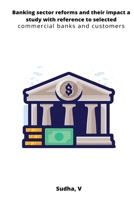 Banking sector reforms and their impact a study with reference to selected commercial banks and customers 7365580321 Book Cover