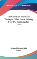 Die Christlich-Romische Theologie, Nebst Einem Anhang Uber Die Rechtsquellen (1837) 1160077703 Book Cover