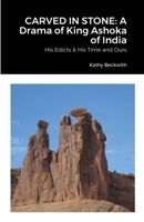 CARVED IN STONE: A Drama of King Ashoka of India: His Edicts & His Time and Ours 1300398949 Book Cover