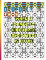 When It Comes To Chocolate Resistance Is Futile: Thought Provoking Adult Coloring Book With Positive Affirmations B08R4F8PCD Book Cover