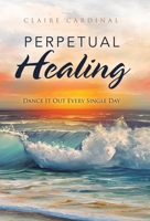 Perpetual Healing: Dance It out Every Single Day 166428771X Book Cover