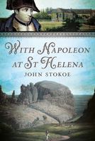 With Napoleon at St. Helena: Being the Memoirs of Dr. John Stokoe, Naval Surgeon 1015714668 Book Cover