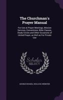 The Churchman's Prayer Manual: For Use at Prayer Meetings, Mission Services, Conventions, Bible Classes, Study Circles and Other Occasions of United Prayer, as Well as For Private Use 0548599998 Book Cover
