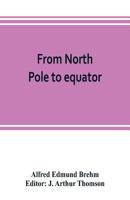 From North pole to equator: studies of wild life and scenes in many lands 9353803527 Book Cover