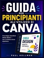 Guida per principianti all'utilizzo di Canva: Crea design straordinari senza sforzo, non è richiesta alcuna esperienza. (Italian Edition) B0GZK8K22P Book Cover