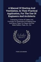 A Manual of Heating and Ventilation, in Their Practical Application, for the Use of Engineers and Architects: Embracing a Series of Tables and Formulas for Dimensions of Heating Flow and Return Pipes, 1377030636 Book Cover