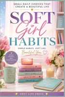 Soft Girl Habits: Small Daily Choices That Create a Beautiful Life B0H96CSJQZ Book Cover