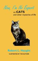 Now, I'm No Expert: on CATS and other mysteries of life 1425951104 Book Cover