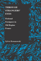 Through Strangers' Eyes: Fictional Foreigners in Old Regime France (Purdue Studies in Romance Literatures) (Purdue Studies in Romance Literatures) 1557534063 Book Cover