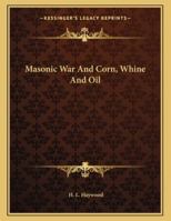 Masonic War And Corn, Whine And Oil 1163023574 Book Cover