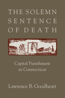 The Solemn Sentence of Death: Capital Punishment in Connecticut 1558498478 Book Cover