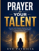 Prayer for Your Talent: Discover God's Purpose, Develop Your Gifts, and Pray with Confidence for the Calling He Placed Within You B0HB4L1XRN Book Cover