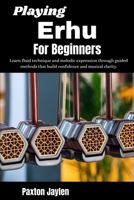 Playing Erhu For Beginners: Learn fluid technique and melodic expression through guided methods that build confidence and musical clarity. B0GVTDCFLJ Book Cover
