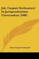 Joh. Caspari Seelmatteri in Jurisprudentiam Universalem (1680) 1120632447 Book Cover