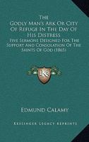 The Godly Man's Ark Or City Of Refuge In The Day Of His Distress: Five Sermons Designed For The Support And Consolation Of The Saints Of God 1167203844 Book Cover