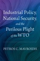 Industrial Policy, National Security, and the Perilous Plight of the WTO 0197795102 Book Cover