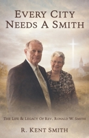 Every City Needs A Smith: The Life & Legacy of Rev. Ronald W. Smith B0H1V3TND6 Book Cover