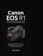 CANON EOS R1: THE COMPLETE PROFESSIONAL GUIDE (For Sports, News, and Wildlife Photographers) B0H1CV6XLL Book Cover