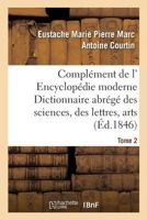 Compla(c)Ment de L' Encyclopa(c)Die Moderne Dictionnaire Abra(c)Ga(c) Des Sciences, Des Lettres, Arts Tome 2 2013703813 Book Cover