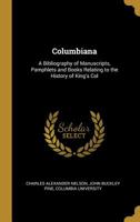 Columbiana: A Bibliography of Manuscripts, Pamphlets and Books Relating to the History of King's Col 1022146750 Book Cover