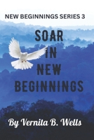 SOARING IN NEW BEGINNINGS: NEW BEGINNINGS SERIES 3 (CREATE A NEW BEGINNING) B0BW32CSSS Book Cover