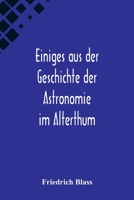 Einiges aus der Geschichte der Astronomie im Alterthum; Rede zur Feier des Geburtstags Sr. Maj. des Deutschen Kaisers Königs von Preussen Wilhelm I. ... an der Christian-Albrechts 9356572925 Book Cover