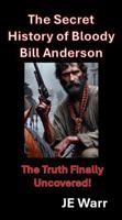 The Secret History of Bloody Bill Anderson: The Truth Finally Uncovered 1965535143 Book Cover
