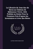 La Librairie de Jean duc de Berry au Château de Mehunsur-Yevre, 1416. Publiée en Entier Pour la Premìere Fois D'apres les Inventaires et Avec des Notes 1341472965 Book Cover