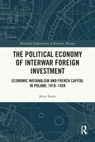 The Political Economy of Interwar Foreign Investment: Economic Nationalism and French Capital in Poland, 1918-1939 1032451432 Book Cover