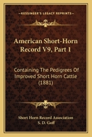 American Short-Horn Record V9, Part 1: Containing The Pedigrees Of Improved Short Horn Cattle 1167251601 Book Cover