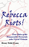 Rebecca Riots!: True Tales of the Transvestite Terrorists who Vexed Victoria 1451590865 Book Cover